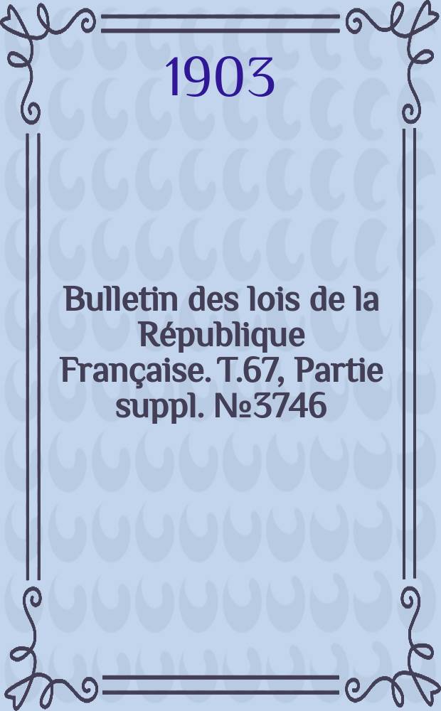 Bulletin des lois de la République Française. T.67, Partie suppl. №3746