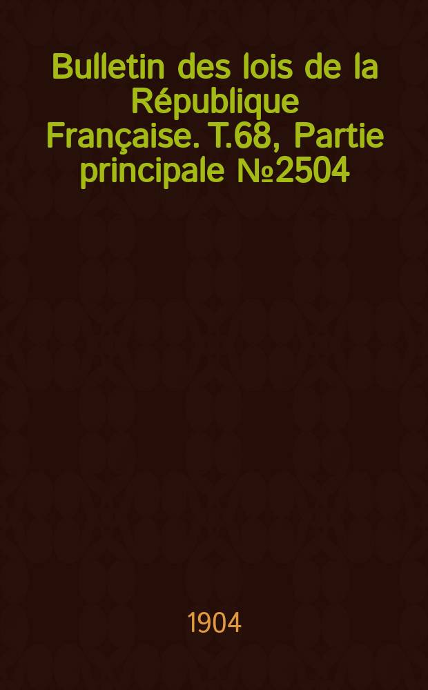 Bulletin des lois de la R&eacute;publique Fran&ccedil;aise. T.68, Partie principale №2504
