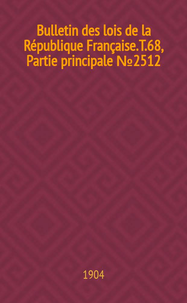 Bulletin des lois de la R&eacute;publique Fran&ccedil;aise. T.68, Partie principale №2512