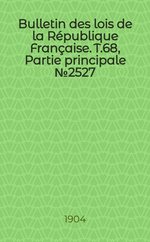Bulletin des lois de la République Française. T.68, Partie principale №2527