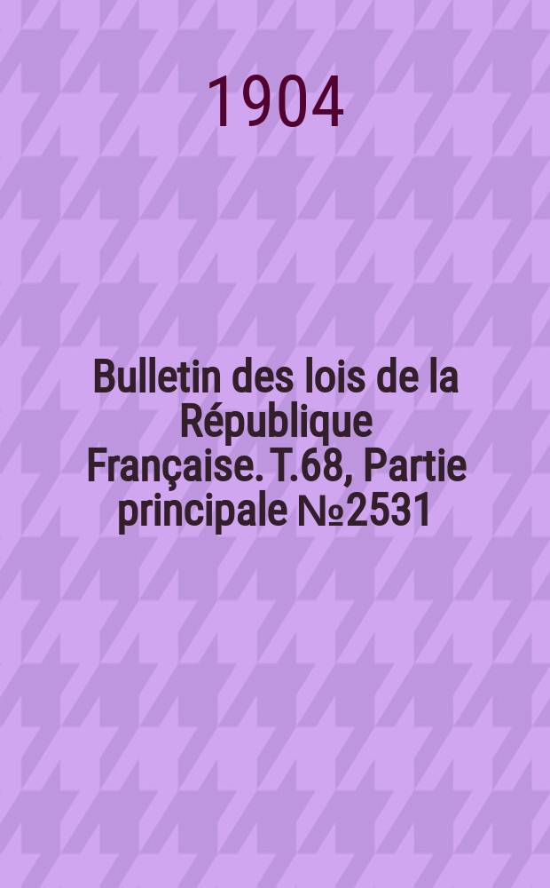 Bulletin des lois de la R&eacute;publique Fran&ccedil;aise. T.68, Partie principale №2531