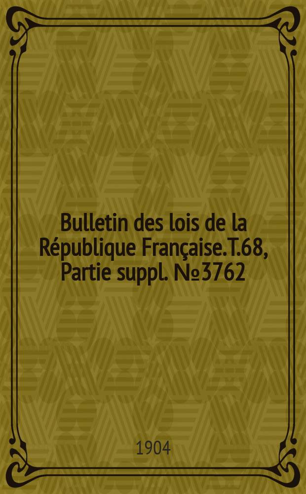 Bulletin des lois de la République Française. T.68, Partie suppl. №3762