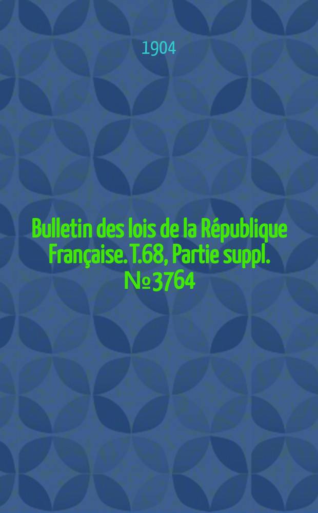 Bulletin des lois de la République Française. T.68, Partie suppl. №3764