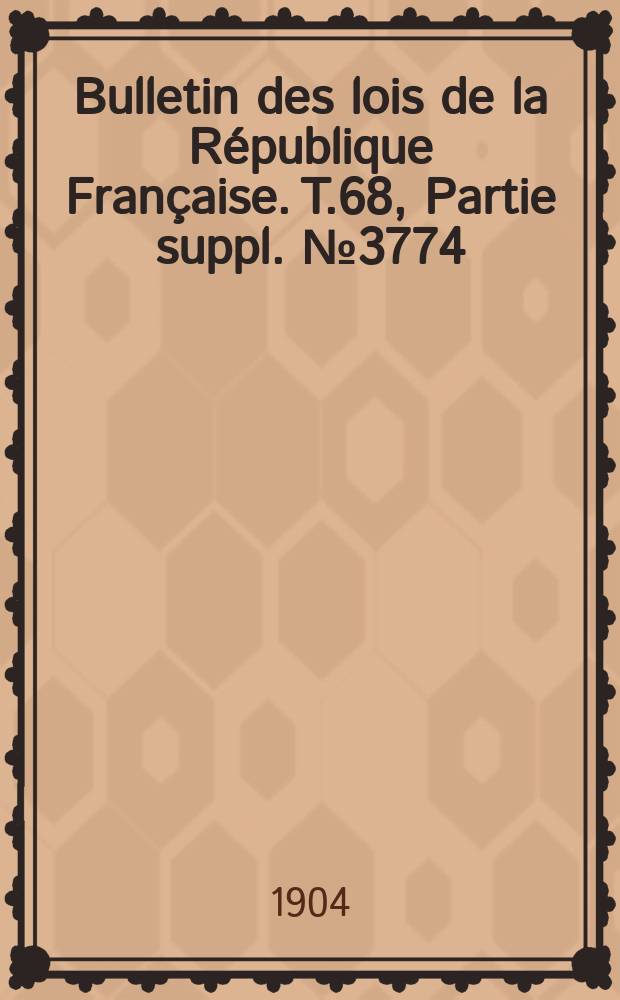 Bulletin des lois de la R&eacute;publique Fran&ccedil;aise. T.68, Partie suppl. №3774