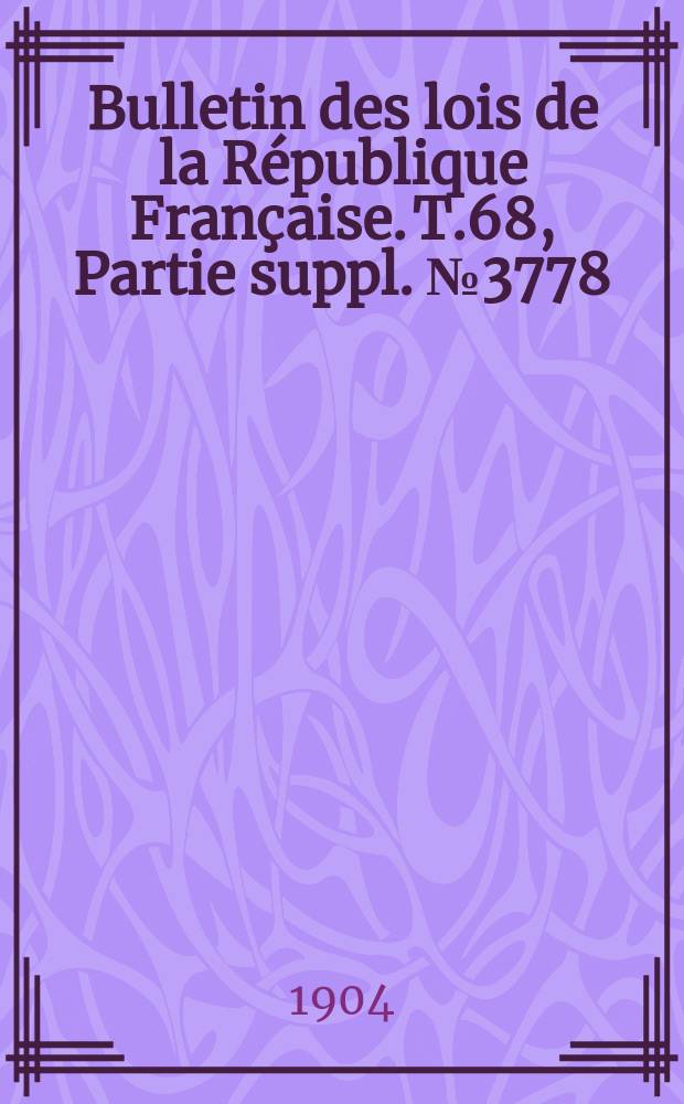 Bulletin des lois de la République Française. T.68, Partie suppl. №3778
