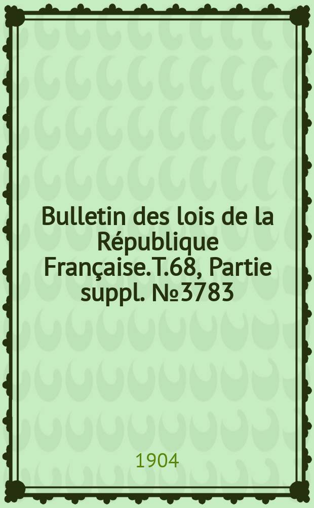 Bulletin des lois de la République Française. T.68, Partie suppl. №3783