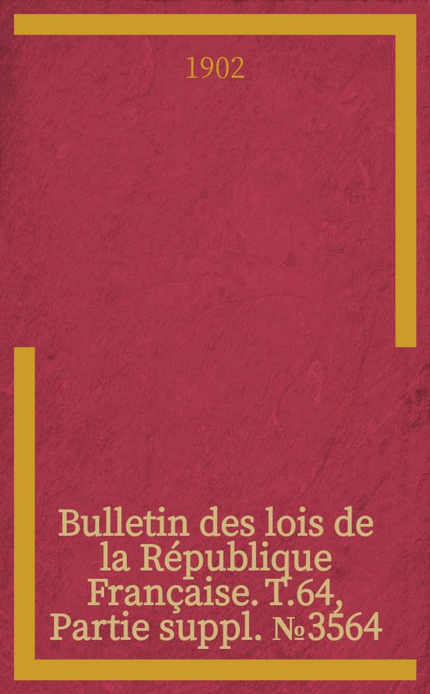 Bulletin des lois de la République Française. T.64, Partie suppl. №3564
