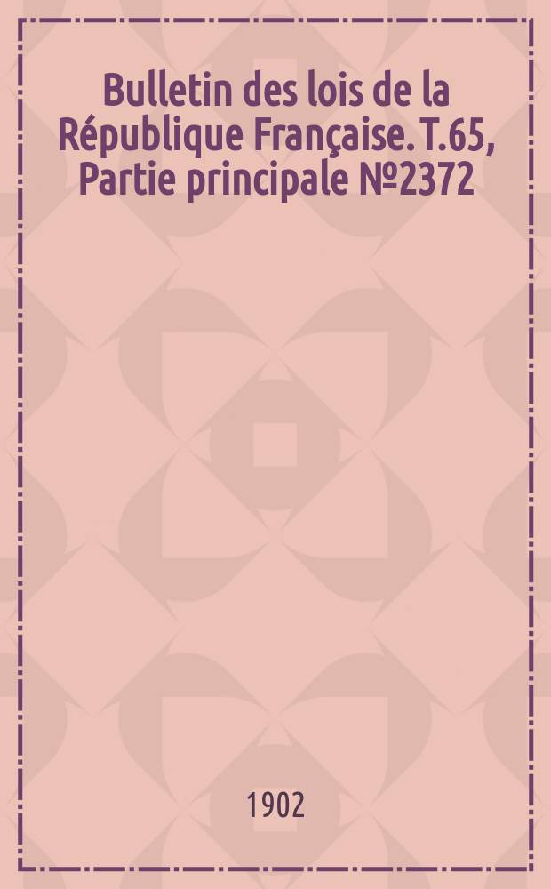 Bulletin des lois de la R&eacute;publique Fran&ccedil;aise. T.65, Partie principale №2372
