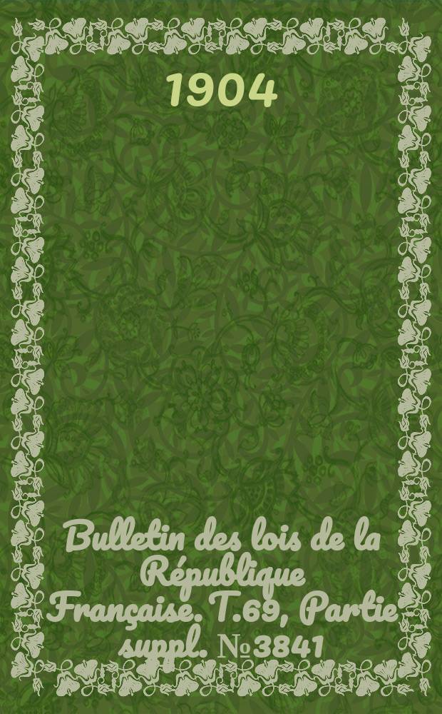 Bulletin des lois de la République Française. T.69, Partie suppl. №3841