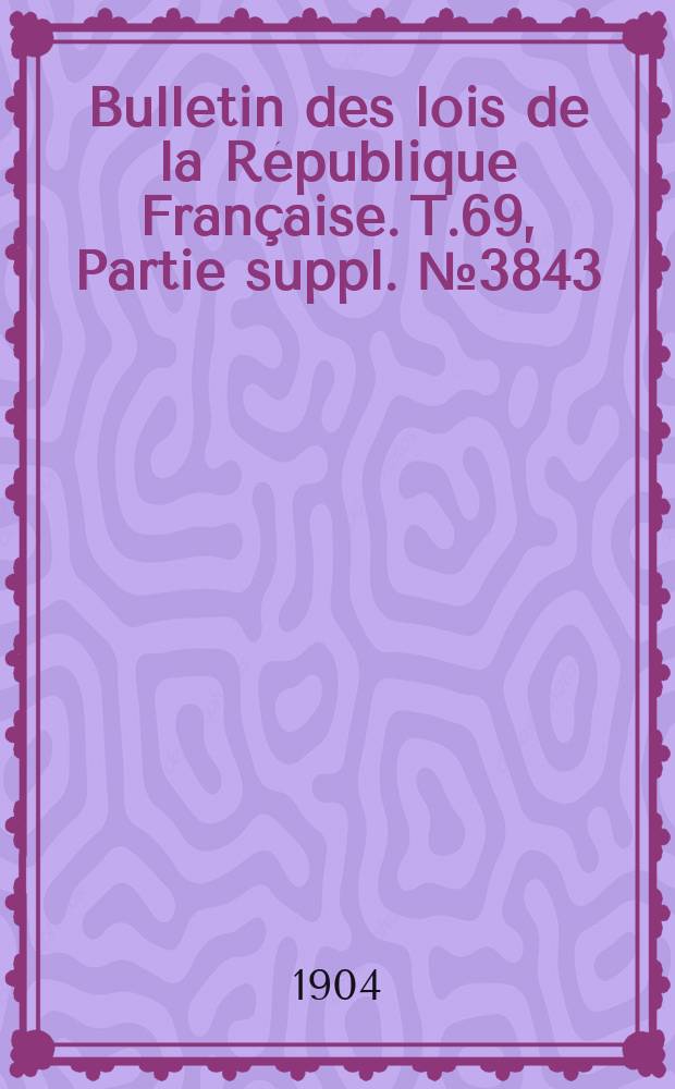 Bulletin des lois de la République Française. T.69, Partie suppl. №3843