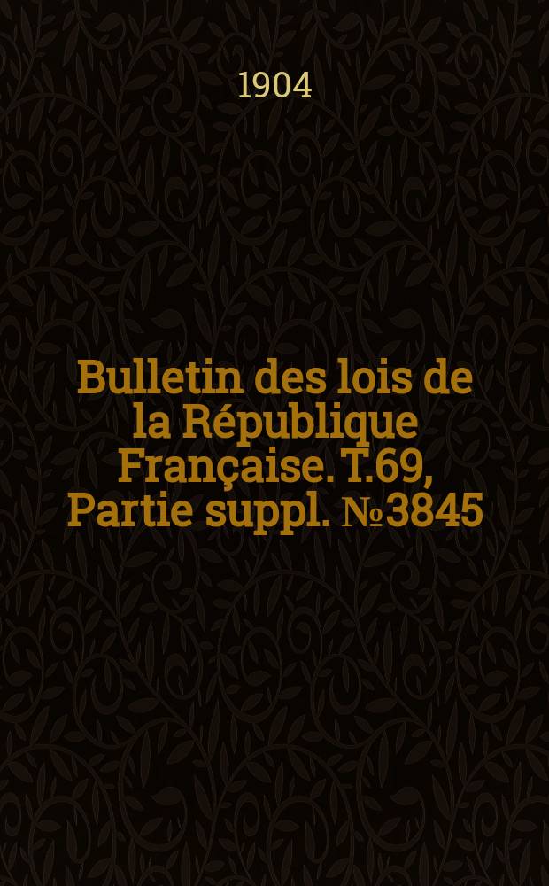 Bulletin des lois de la République Française. T.69, Partie suppl. №3845