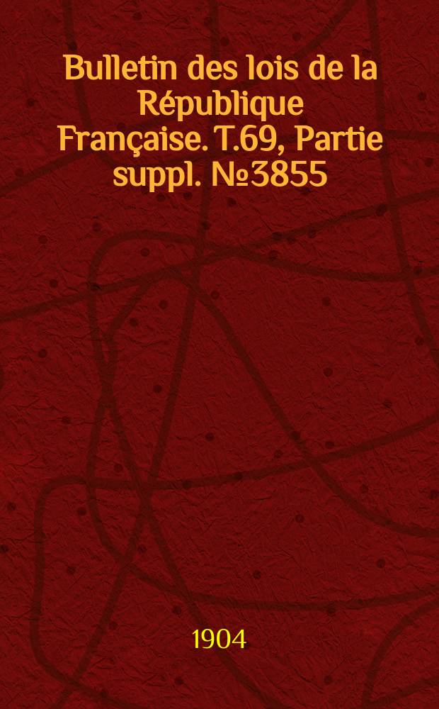 Bulletin des lois de la R&eacute;publique Fran&ccedil;aise. T.69, Partie suppl. №3855