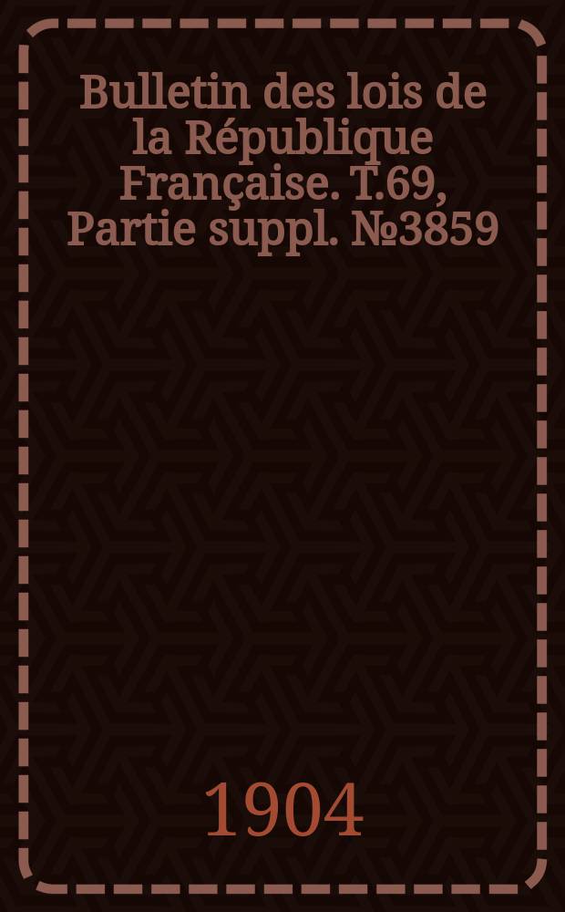 Bulletin des lois de la République Française. T.69, Partie suppl. №3859