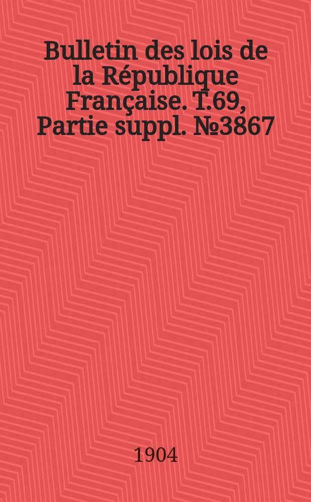 Bulletin des lois de la République Française. T.69, Partie suppl. №3867