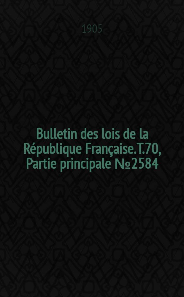 Bulletin des lois de la République Française. T.70, Partie principale №2584