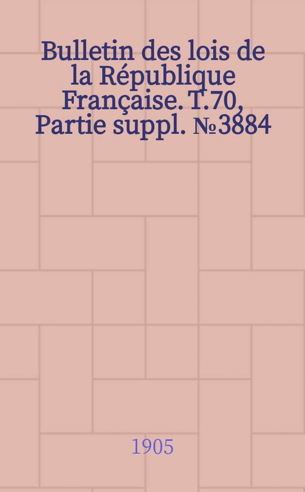 Bulletin des lois de la République Française. T.70, Partie suppl. №3884