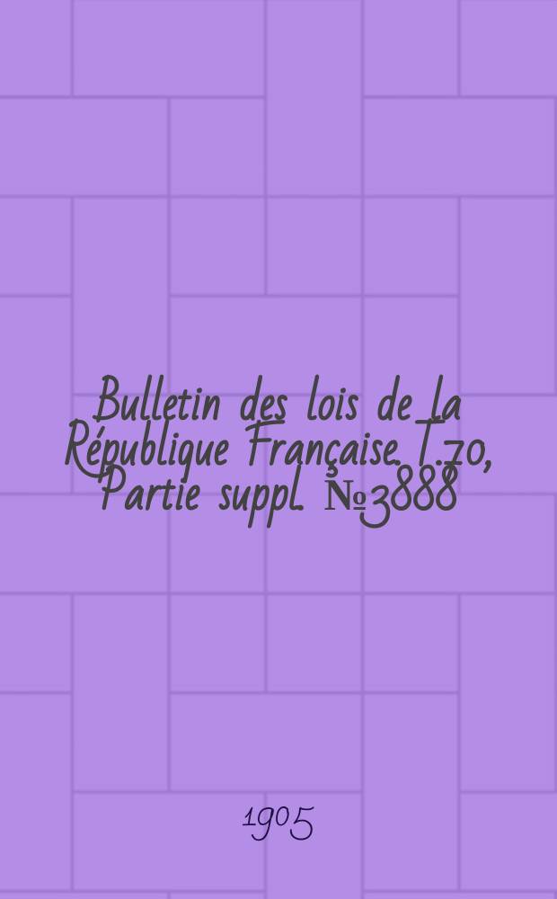 Bulletin des lois de la République Française. T.70, Partie suppl. №3888