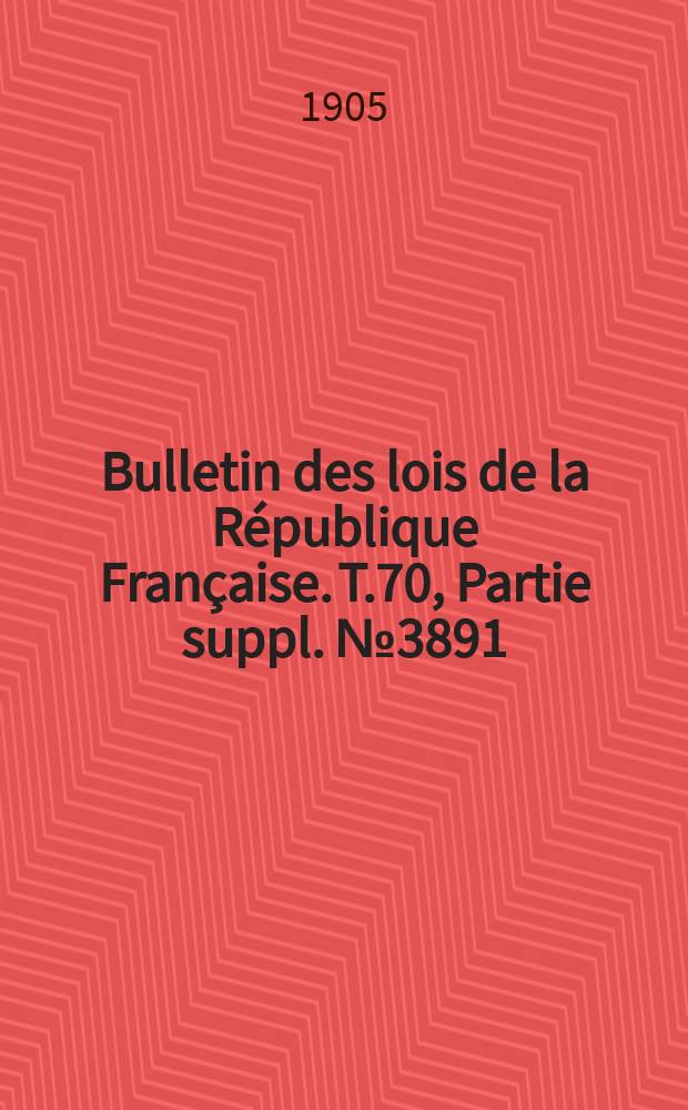 Bulletin des lois de la République Française. T.70, Partie suppl. №3891