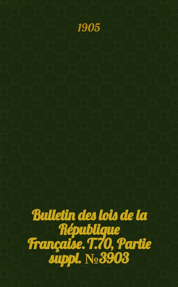 Bulletin des lois de la R&eacute;publique Fran&ccedil;aise. T.70, Partie suppl. №3903