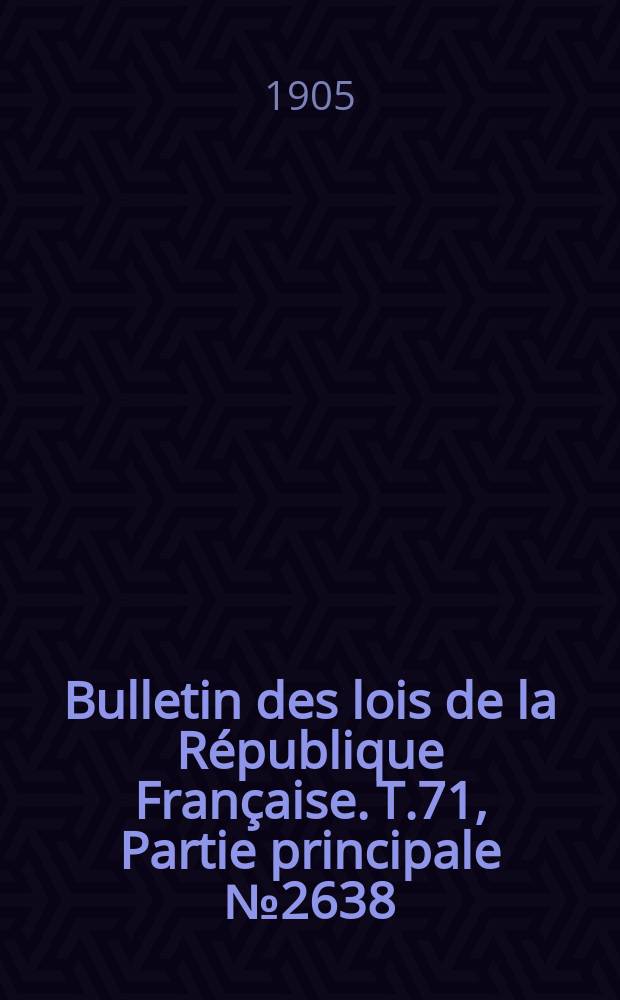 Bulletin des lois de la R&eacute;publique Fran&ccedil;aise. T.71, Partie principale №2638