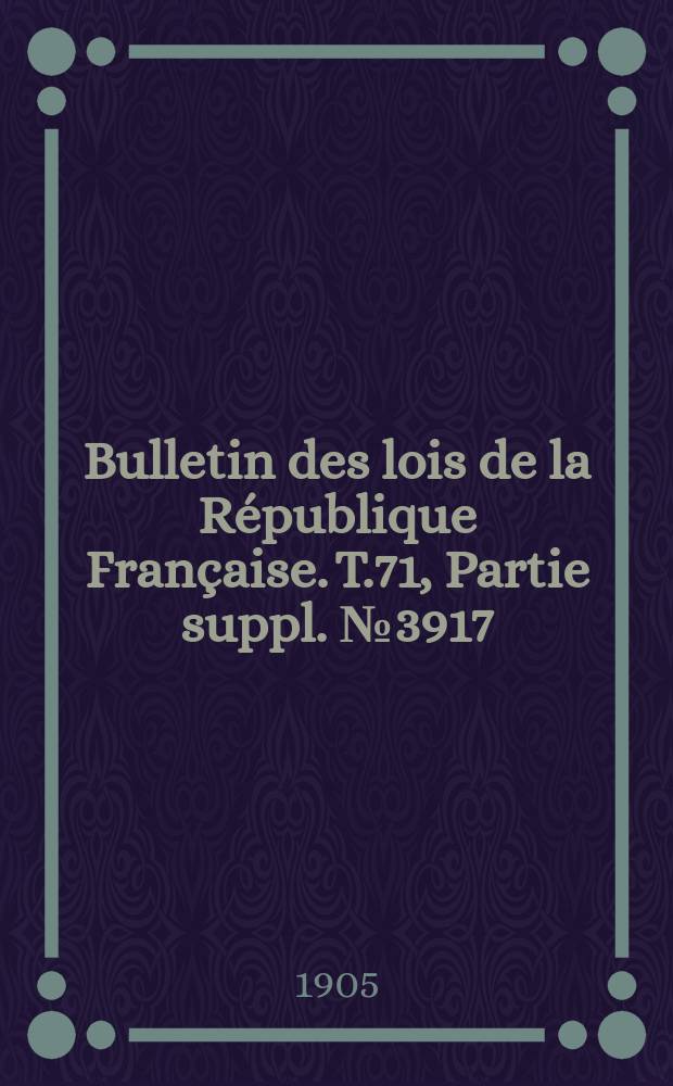 Bulletin des lois de la République Française. T.71, Partie suppl. №3917