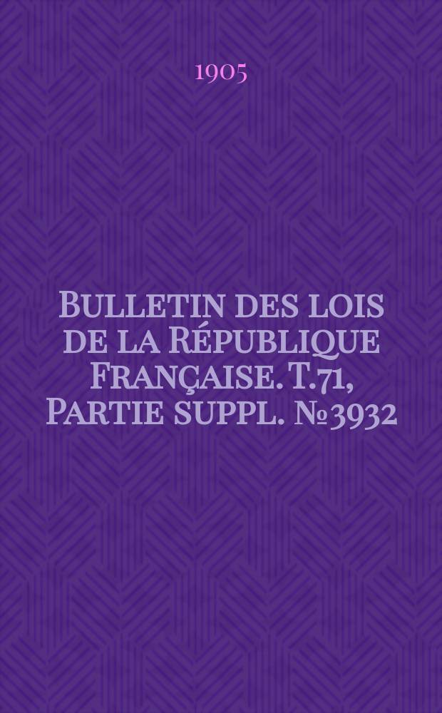 Bulletin des lois de la République Française. T.71, Partie suppl. №3932