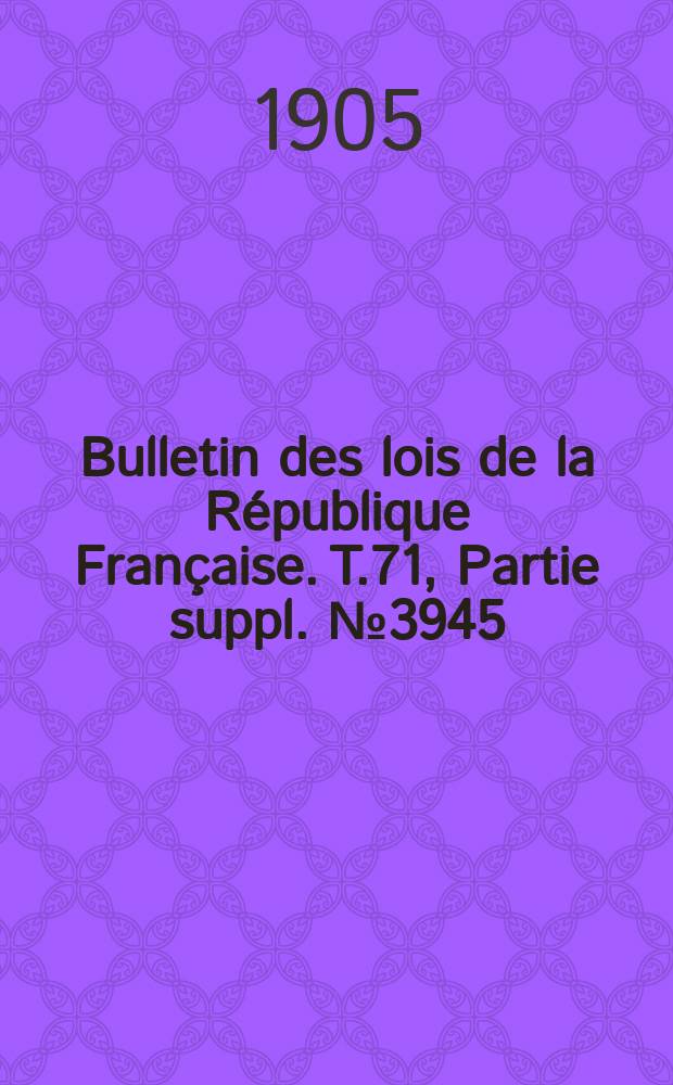 Bulletin des lois de la République Française. T.71, Partie suppl. №3945