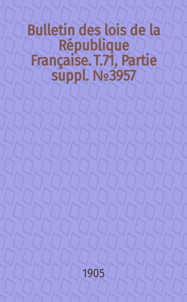 Bulletin des lois de la R&eacute;publique Fran&ccedil;aise. T.71, Partie suppl. №3957