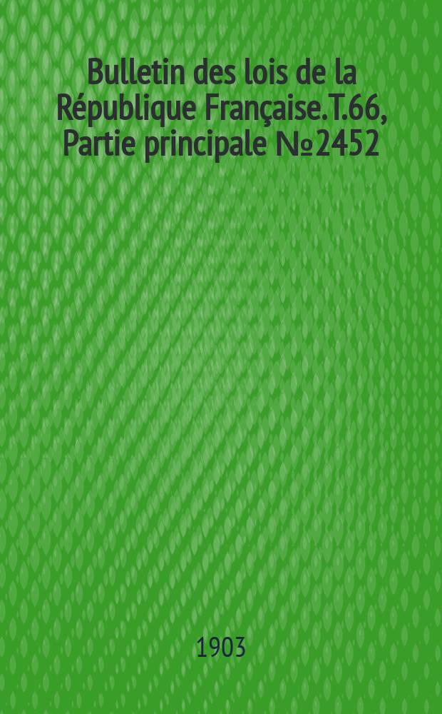 Bulletin des lois de la République Française. T.66, Partie principale №2452