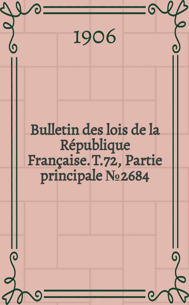 Bulletin des lois de la R&eacute;publique Fran&ccedil;aise. T.72, Partie principale №2684