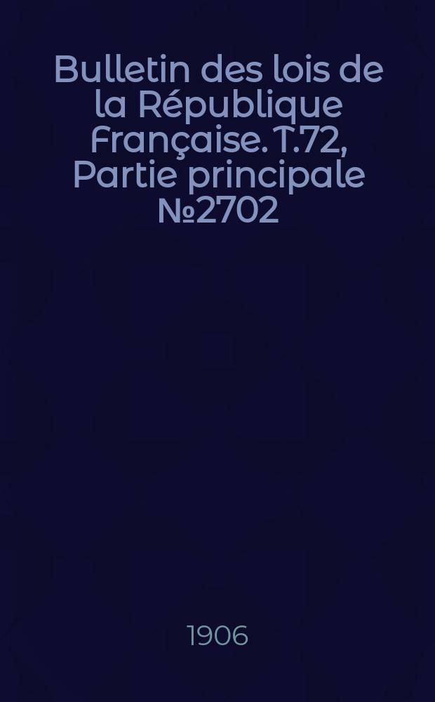 Bulletin des lois de la République Française. T.72, Partie principale №2702