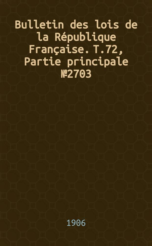 Bulletin des lois de la République Française. T.72, Partie principale №2703