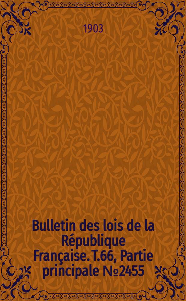 Bulletin des lois de la République Française. T.66, Partie principale №2455
