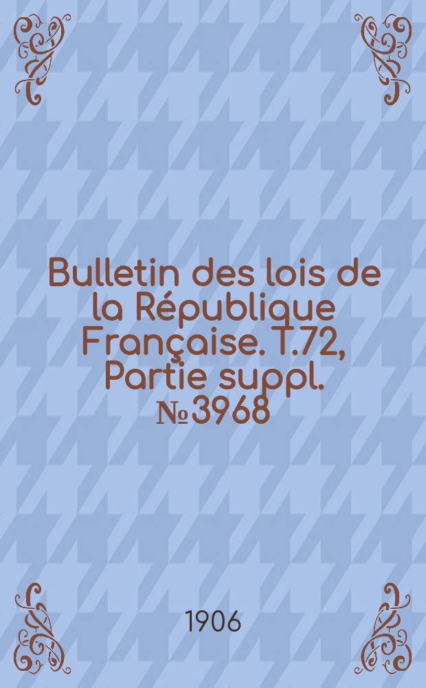 Bulletin des lois de la République Française. T.72, Partie suppl. №3968
