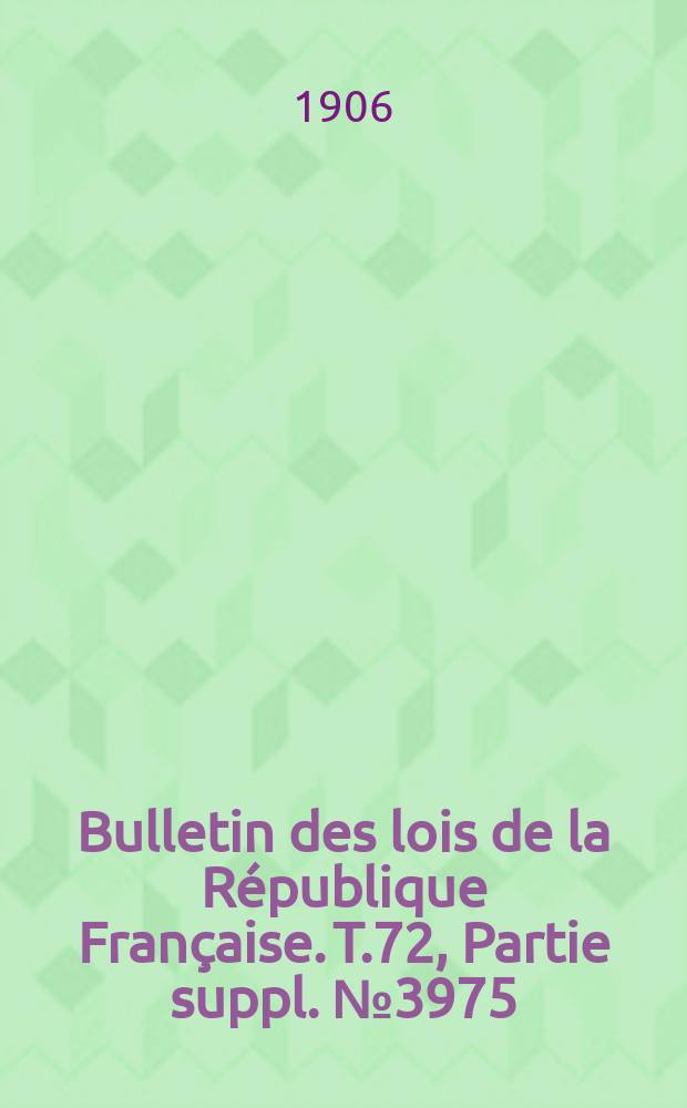 Bulletin des lois de la République Française. T.72, Partie suppl. №3975