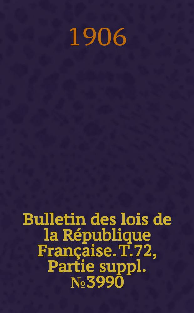 Bulletin des lois de la R&eacute;publique Fran&ccedil;aise. T.72, Partie suppl. №3990