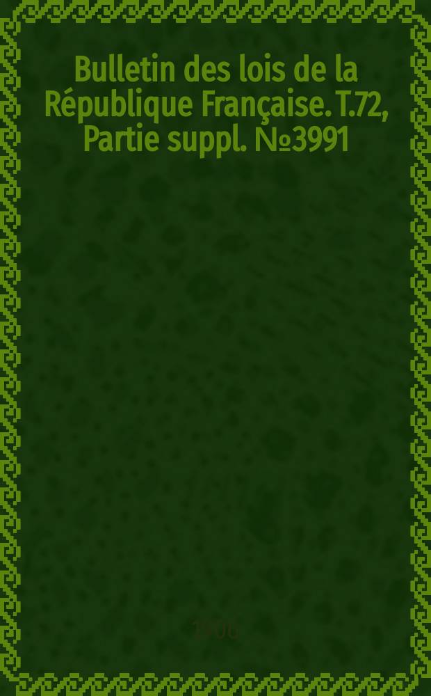 Bulletin des lois de la R&eacute;publique Fran&ccedil;aise. T.72, Partie suppl. №3991