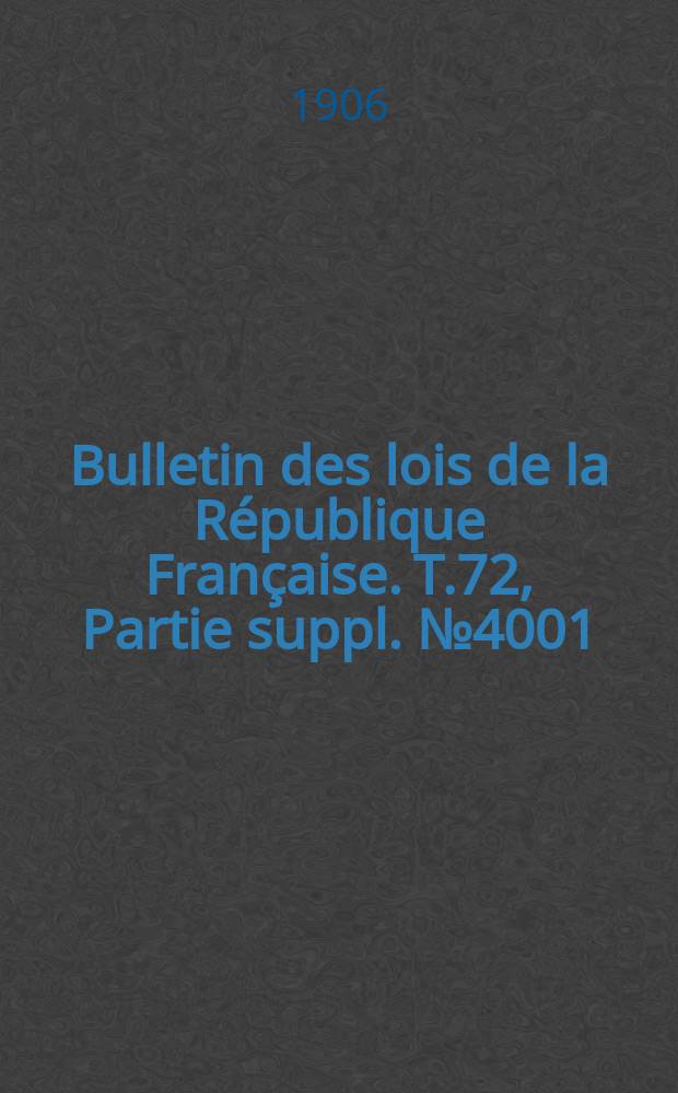 Bulletin des lois de la R&eacute;publique Fran&ccedil;aise. T.72, Partie suppl. №4001