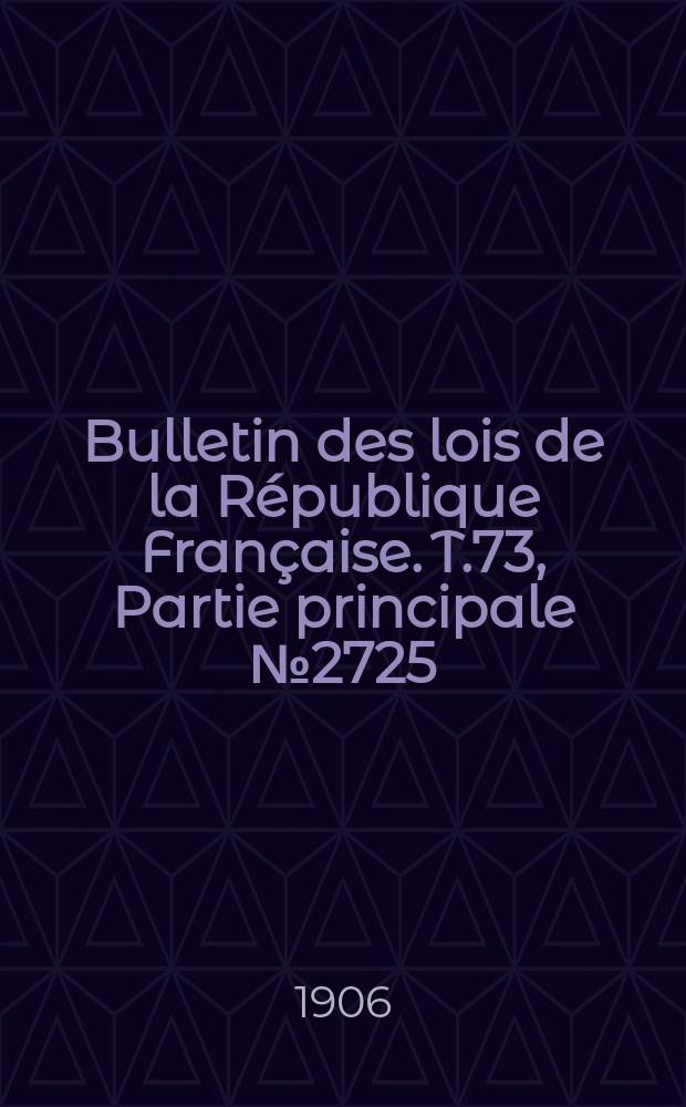 Bulletin des lois de la R&eacute;publique Fran&ccedil;aise. T.73, Partie principale №2725