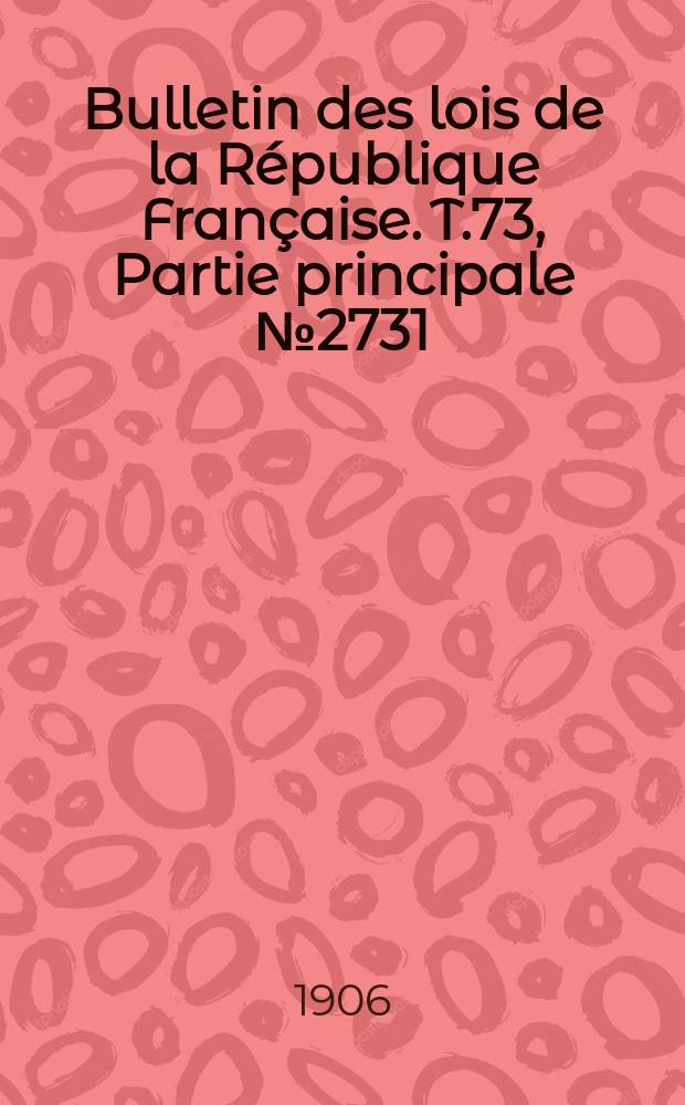 Bulletin des lois de la République Française. T.73, Partie principale №2731