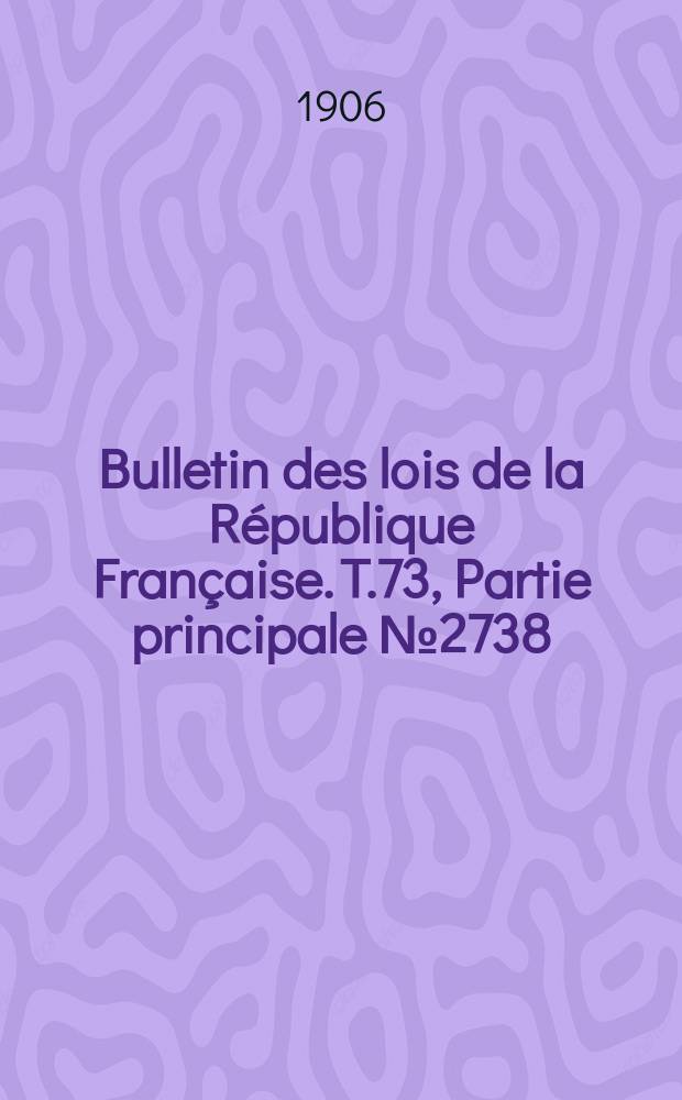 Bulletin des lois de la R&eacute;publique Fran&ccedil;aise. T.73, Partie principale №2738