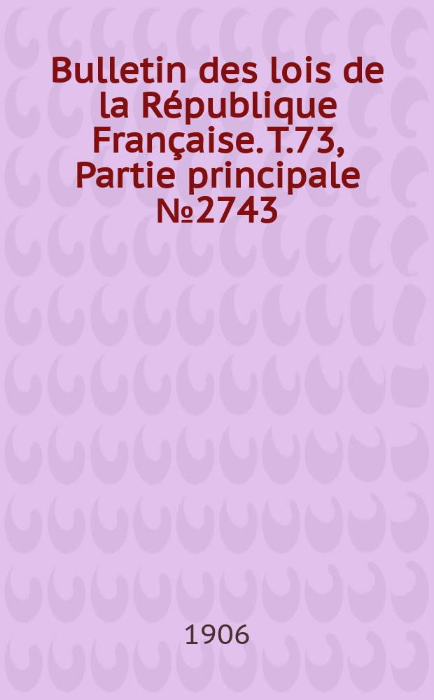 Bulletin des lois de la République Française. T.73, Partie principale №2743