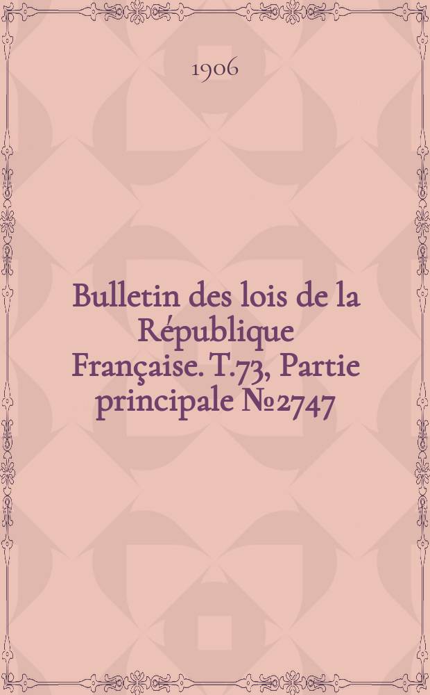 Bulletin des lois de la R&eacute;publique Fran&ccedil;aise. T.73, Partie principale №2747