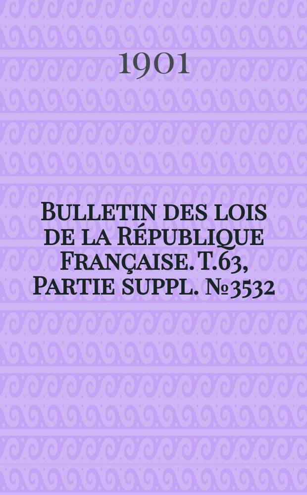 Bulletin des lois de la République Française. T.63, Partie suppl. №3532