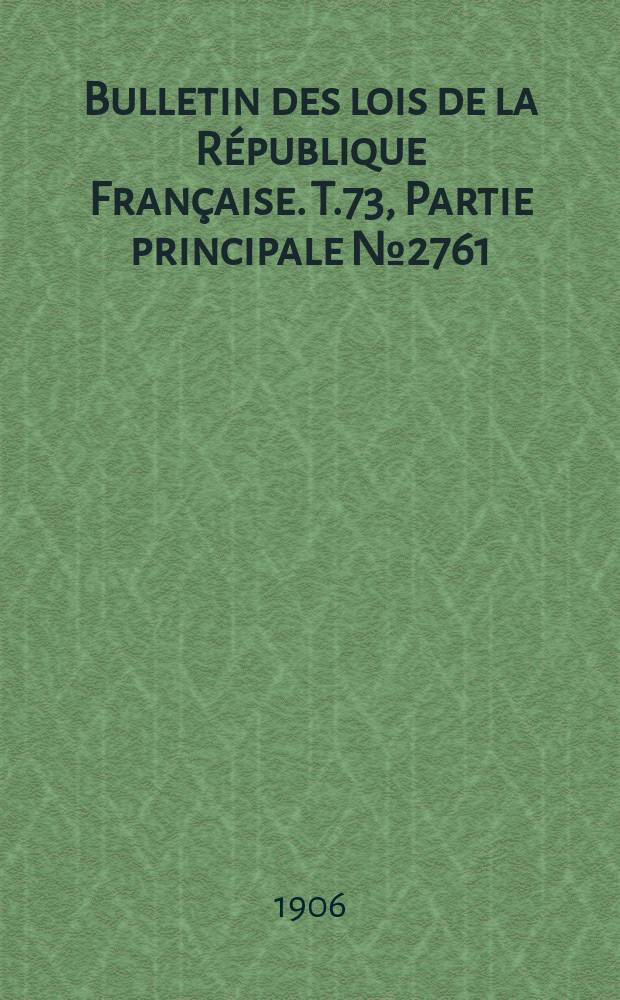 Bulletin des lois de la République Française. T.73, Partie principale №2761