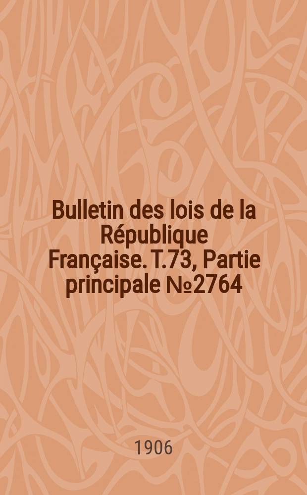 Bulletin des lois de la République Française. T.73, Partie principale №2764