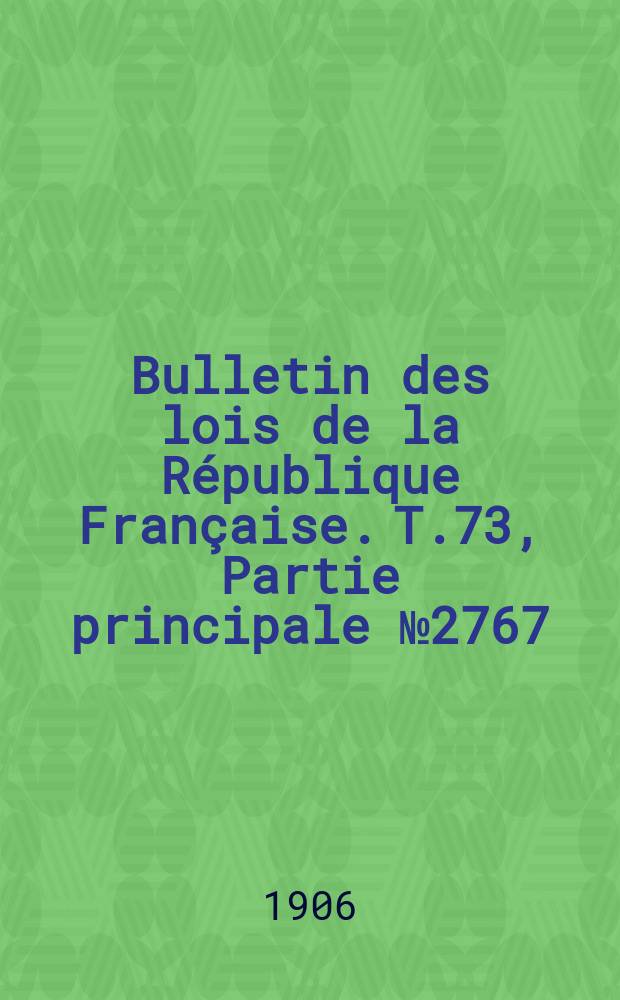 Bulletin des lois de la République Française. T.73, Partie principale №2767