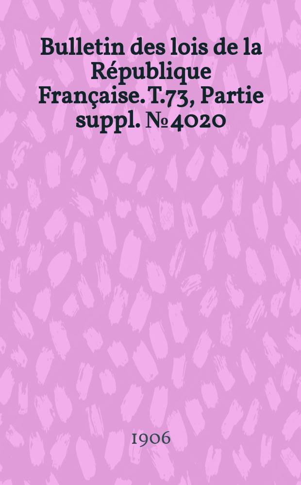 Bulletin des lois de la République Française. T.73, Partie suppl. №4020