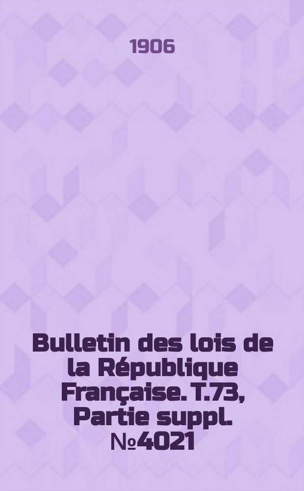 Bulletin des lois de la R&eacute;publique Fran&ccedil;aise. T.73, Partie suppl. №4021