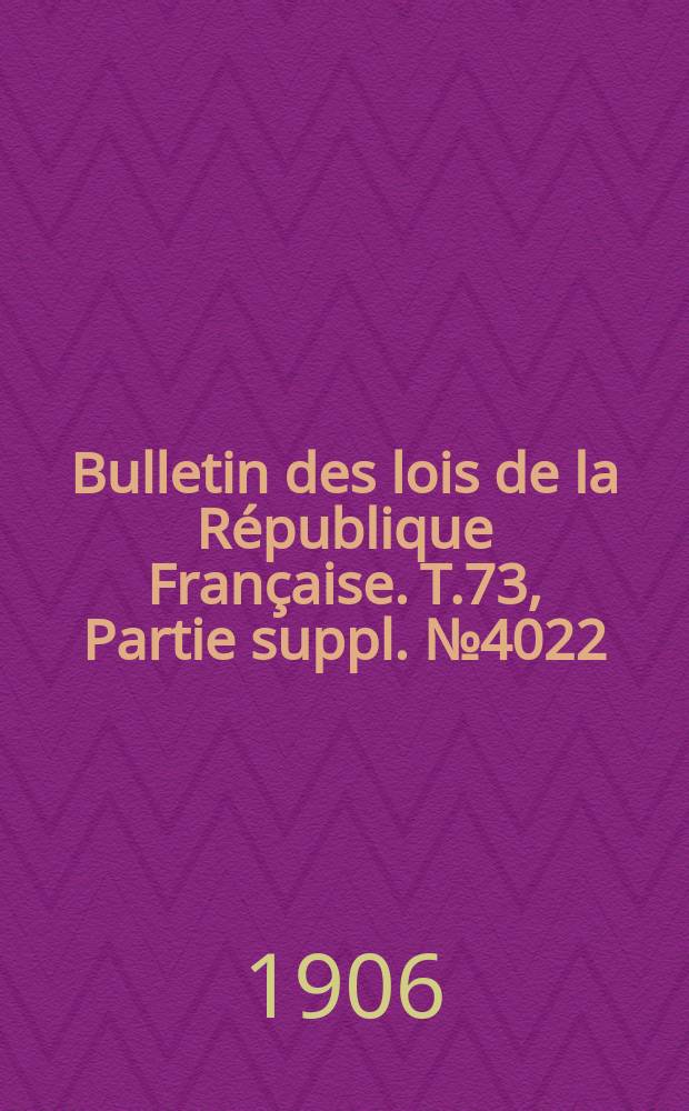 Bulletin des lois de la République Française. T.73, Partie suppl. №4022